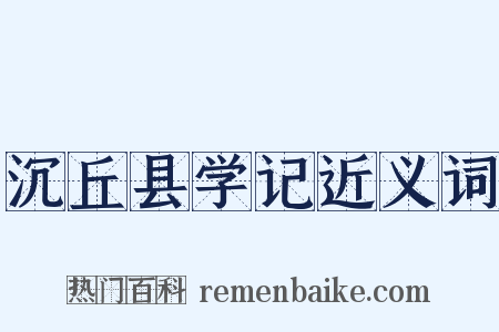 沉丘县学记近义词是什么意思的图片